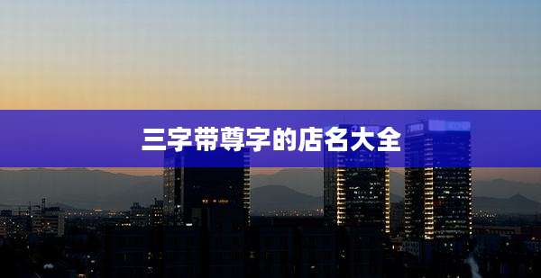 三字带尊字的店名大全