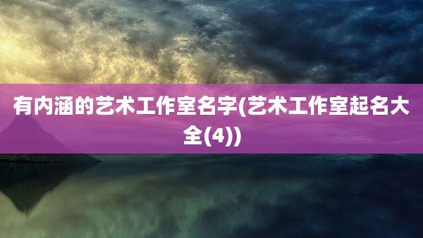 有内涵的艺术工作室名字(艺术工作室起名大全(4))
