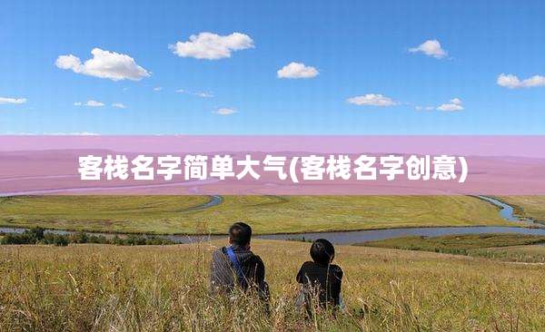 客栈名字简单大气(客栈名字创意)
