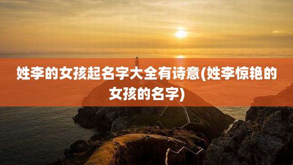 姓李的女孩起名字大全有诗意(姓李惊艳的女孩的名字)