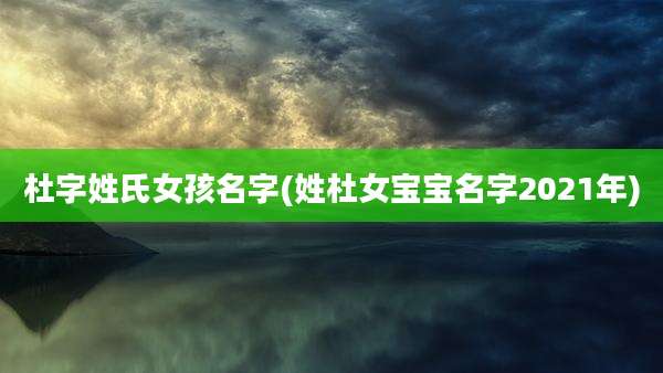 杜字姓氏女孩名字(姓杜女宝宝名字2021年)