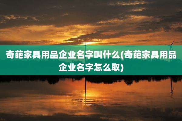 奇葩家具用品企业名字叫什么(奇葩家具用品企业名字怎么取)