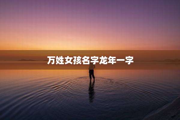 万姓女孩名字龙年一字