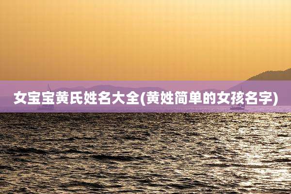 女宝宝黄氏姓名大全(黄姓简单的女孩名字)