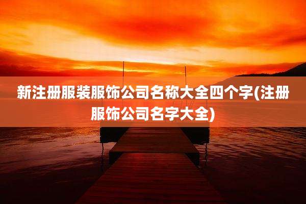 新注册服装服饰公司名称大全四个字(注册服饰公司名字大全)