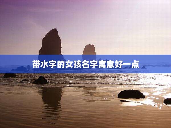 带水字的女孩名字寓意好一点