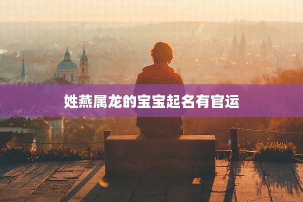 姓燕属龙的宝宝起名有官运