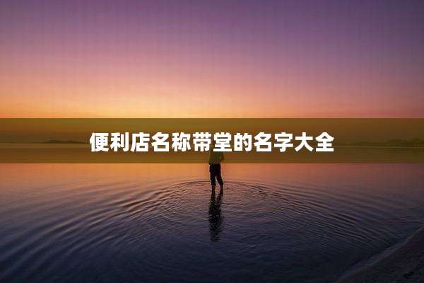 便利店名称带堂的名字大全