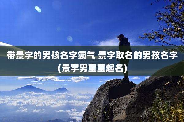 带景字的男孩名字霸气 景字取名的男孩名字(景字男宝宝起名)