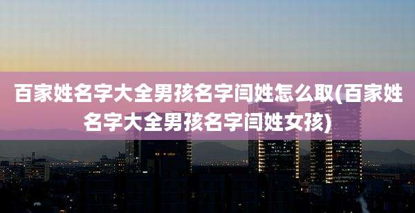 百家姓名字大全男孩名字闫姓怎么取(百家姓名字大全男孩名字闫姓女孩)
