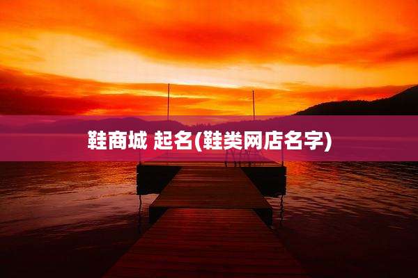鞋商城 起名(鞋类网店名字)