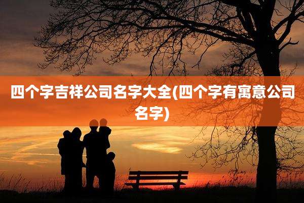 四个字吉祥公司名字大全(四个字有寓意公司名字)