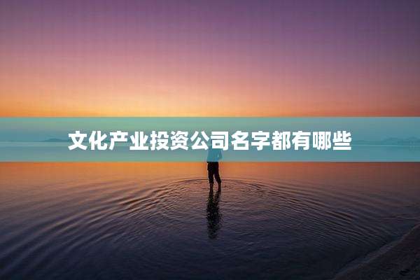 文化产业投资公司名字都有哪些