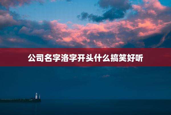 公司名字洛字开头什么搞笑好听