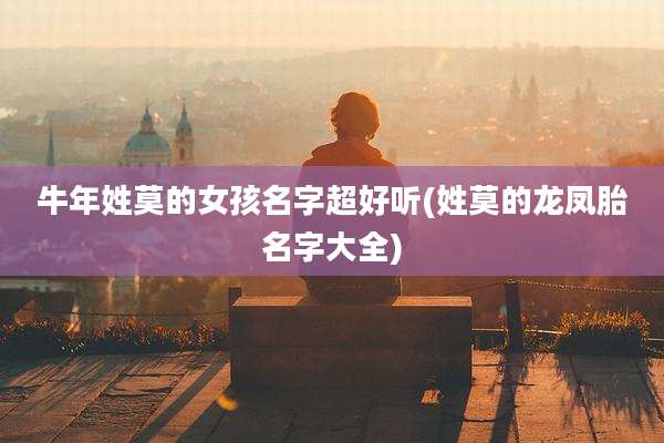 牛年姓莫的女孩名字超好听(姓莫的龙凤胎名字大全)