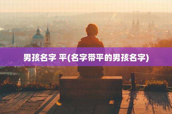 男孩名字 平(名字带平的男孩名字)