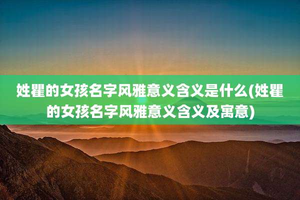 姓瞿的女孩名字风雅意义含义是什么(姓瞿的女孩名字风雅意义含义及寓意)