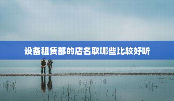 设备租赁部的店名取哪些比较好听