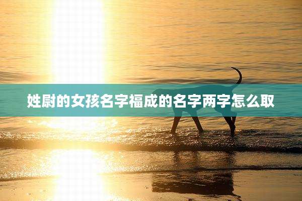 姓尉的女孩名字福成的名字两字怎么取