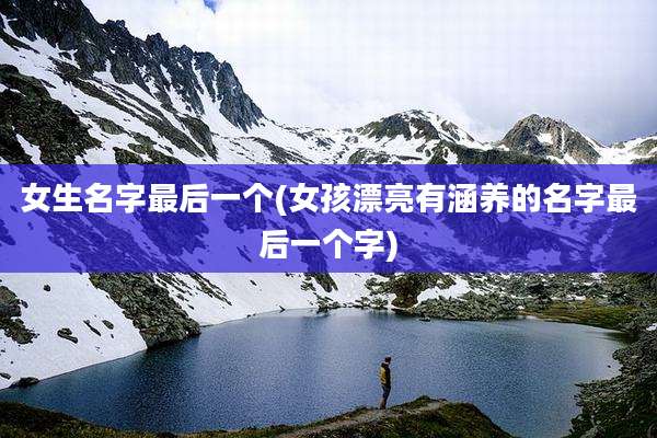 女生名字最后一个(女孩漂亮有涵养的名字最后一个字)