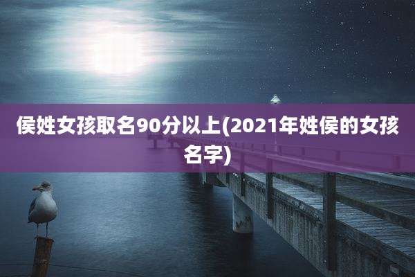 侯姓女孩取名90分以上(2021年姓侯的女孩名字)