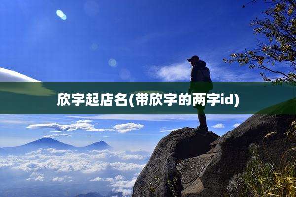 欣字起店名(带欣字的两字id)