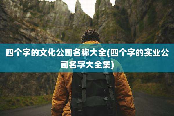 四个字的文化公司名称大全(四个字的实业公司名字大全集)