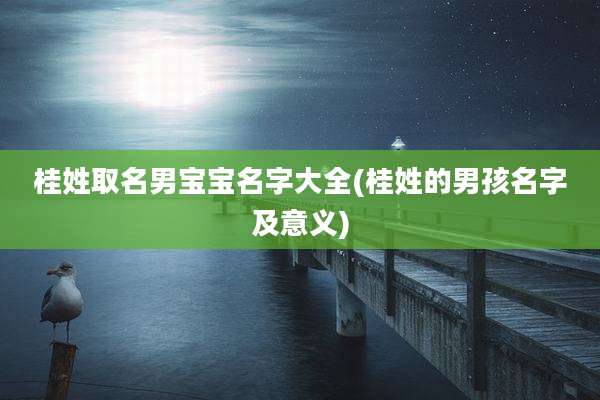 桂姓取名男宝宝名字大全(桂姓的男孩名字及意义)