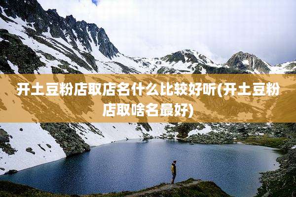 开土豆粉店取店名什么比较好听(开土豆粉店取啥名最好)