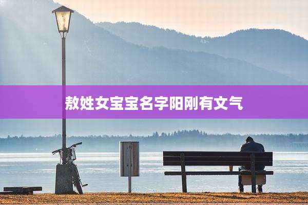 敖姓女宝宝名字阳刚有文气