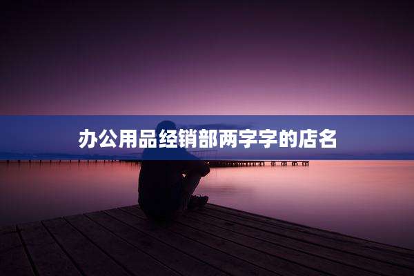 办公用品经销部两字字的店名