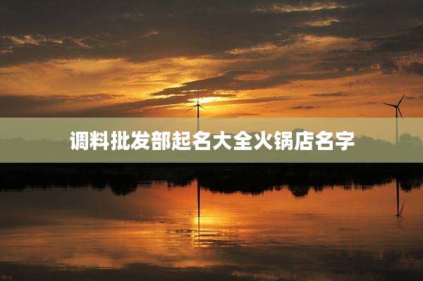 调料批发部起名大全火锅店名字
