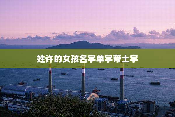 姓许的女孩名字单字带土字