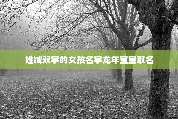 姓臧双字的女孩名字龙年宝宝取名