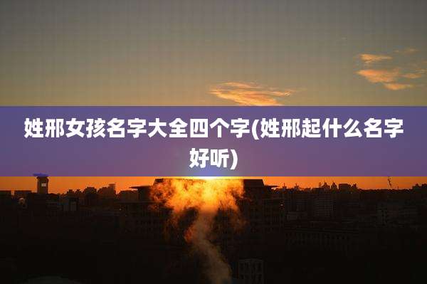 姓邢女孩名字大全四个字(姓邢起什么名字好听)