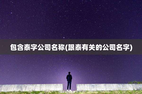 包含泰字公司名称(跟泰有关的公司名字)