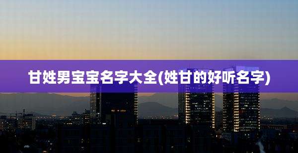 甘姓男宝宝名字大全(姓甘的好听名字)