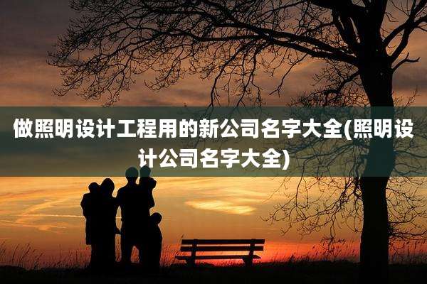 做照明设计工程用的新公司名字大全(照明设计公司名字大全)