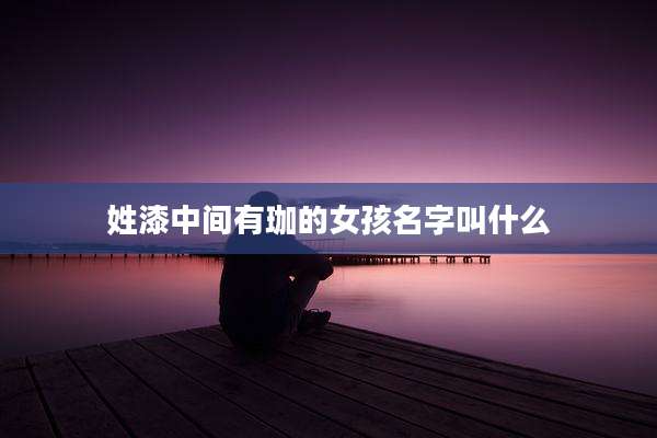 姓漆中间有珈的女孩名字叫什么