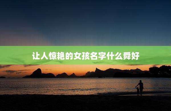 让人惊艳的女孩名字什么舜好