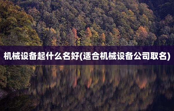 机械设备起什么名好(适合机械设备公司取名)