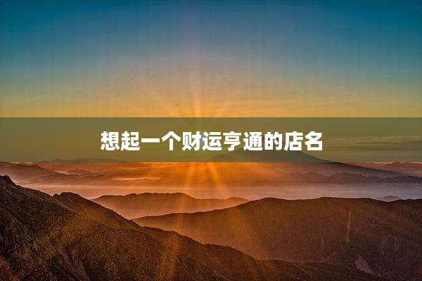 想起一个财运亨通的店名