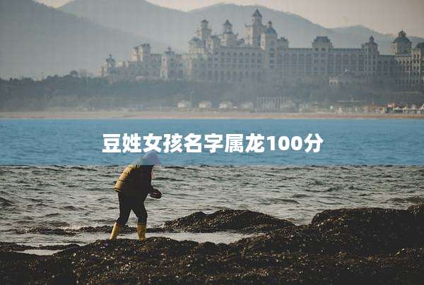 豆姓女孩名字属龙100分
