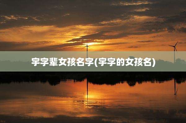 宇字辈女孩名字(宇字的女孩名)