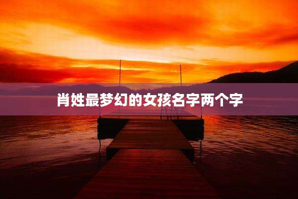 肖姓最梦幻的女孩名字两个字