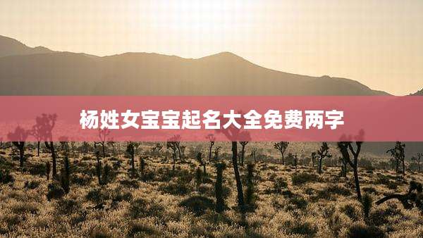 杨姓女宝宝起名大全免费两字