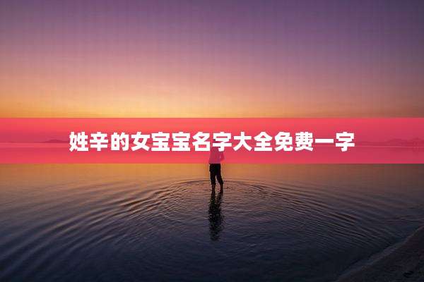 姓辛的女宝宝名字大全免费一字