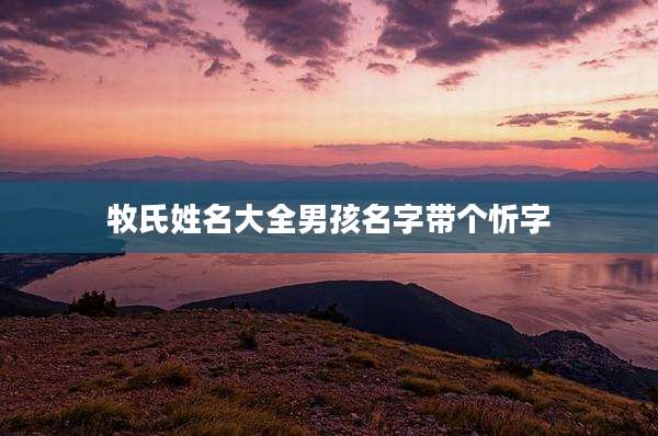 牧氏姓名大全男孩名字带个忻字