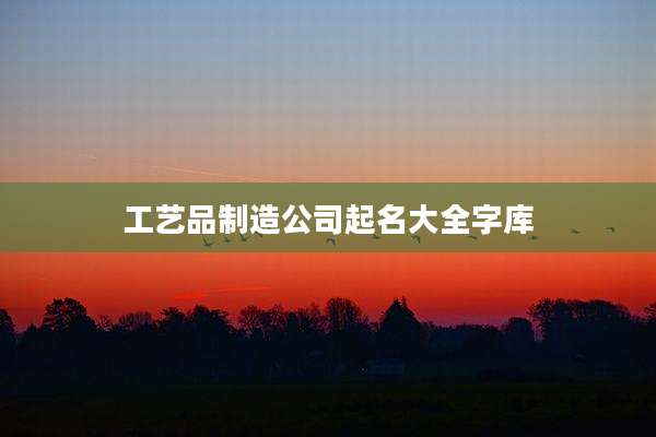 工艺品制造公司起名大全字库