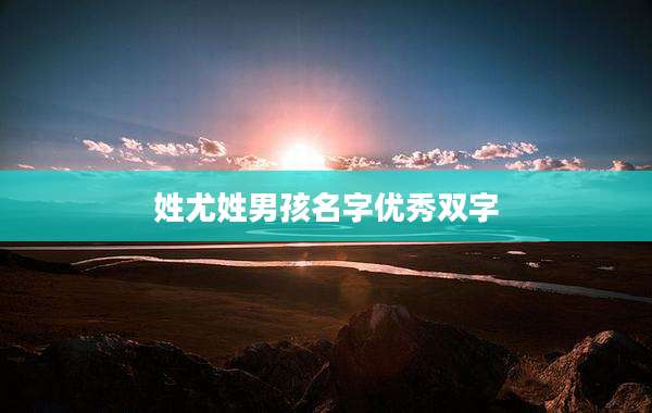 姓尤姓男孩名字优秀双字